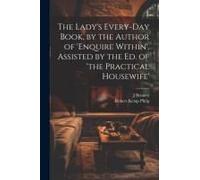 The Lady's Every-Day Book, By The Author Of 'enquire Within', Assisted By The Ed. Of 'the Practical Housewife