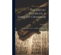 The Laghu Kaumudi, A Sanskrit Grammar: With An English Version, Commentary And References