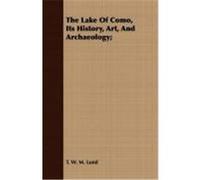 The Lake of Como, Its History, Art, and Archaeology; Lund, T. W. M. (Auteur)