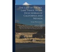 The Lake Of The Sky, Lake Tahoe, In The High Sierras Of California And Nevada; Its History, Indians, Discovery By Fremont, Legendary Lore, Various Namings, Physical Characteristics, Glacial Phenomena,