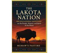 The Lakota Nation: 800 Educational Questions on the People, History, and Spirit of the Plains: Comprehensive, Respectful, Insightful Trivia Collection ... Lakota Life, Language, Leaders, and Legacy