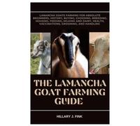 The LaMancha Goat Farming Guide: LaMancha Goats Farming for Absolute Beginners, History, Buying, choosing, Breeding, Housing, Feeding, Milking and Dairy, Health, Vaccinations, Grooming and Handling