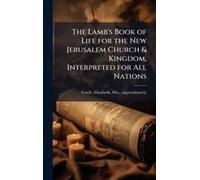 The Lamb's Book Of Life For The New Jerusalem Church & Kingdom, Interpreted For All Nations