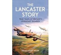 The Lancaster Story: True Tales of Britain's Legendary Bomber