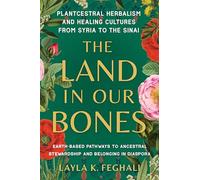 The Land in Our Bones: Plantcestral Herbalism and Healing Cultures from Syria to the Sinai--Earth-based pathways to ancestral stewardship and belonging in diaspora