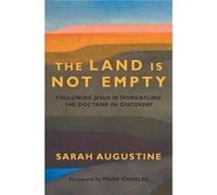 The Land Is Not Empty Following Jesus in Dismantling the Doctrine of Discovery by Sarah Augustine Sarah Augustine (Auteur)