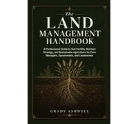 THE LAND MANAGEMENT HANDBOOK: A Professional Guide to Soil Fertility, Nutrient Strategy, and Sustainable Agriculture for Farm Managers, Agronomists, and Landowners