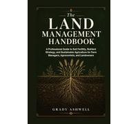 THE LAND MANAGEMENT HANDBOOK: A Professional Guide to Soil Fertility, Nutrient Strategy, and Sustainable Agriculture for Farm Managers, Agronomists, and Landowners