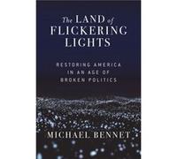 The Land of Flickering Lights : Restoring America in an Age of Broken Politics Michael Bennet (Auteur)