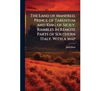 The Land of Manfred, Prince of Tarentum and King of Sicily. Rambles in Remote Parts of Southern Italy. With a Map