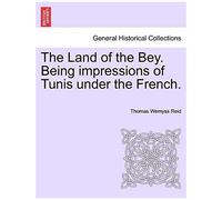 The Land Of The Bey. Being Impressions Of Tunis Under The French.