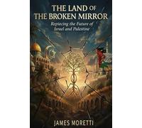 THE LAND OF THE BROKEN MIRROR: REPIECING THE FUTURE OF ISRAEL AND PALESTINE