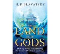 The Land of the Gods: The Long-Hidden Story of Visiting the Masters of Wisdom in Shambhala