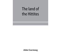 The Land Of The Hittites; An Account Of Recent Explorations And Discoveries In Asia Minor, With Descriptions Of The Hittite Monuments