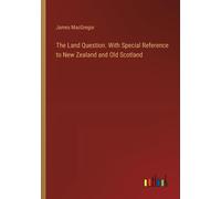 The Land Question. With Special Reference To New Zealand And Old Scotland