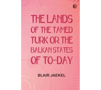 The Lands of the Tamed Turk or, the Balkan States of to-day