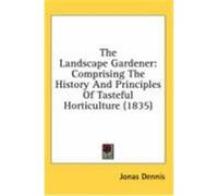 The Landscape Gardener: Comprising the History and Principles of Tasteful Horticulture (1835) Dennis, Jonas (Auteur)