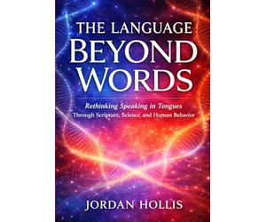 THE LANGUAGE BEYOND WORDS: Rethinking Speaking in Tongues Through Scripture, Science, and Human Behavior