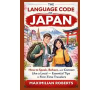 The Language Code of Japan: How to Speak, Behave, and Connect Like a Local - Essential Tips for First-Time Travelers