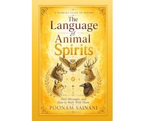 The Language of Animal Spirits: A Working Guide to Totems, Their Messages, and How to Walk With Them