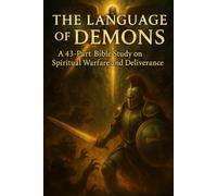 The Language of Demons: A 43-Part Bible Study on Spiritual Warfare, Deliverance, and God’s Power Over Darkness