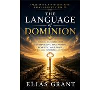 The Language of Dominion: Biblical Principles for Transforming Your Words, Renewing Your Mind, and Walking in Spiritual Authority