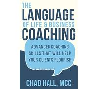 The Language Of Life And Business Coaching: Advanced Coaching Skills That Will Help Your Clients Flourish