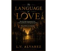 The Language of Love: How We Fully Communicate Love to Give and Receive a Full Experience of Love