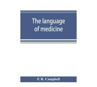 The Language Of Medicine; A Manual Giving The Origin, Etymology, Pronunciation, And Meaning Of The Technical Terms Found In Medical Literature