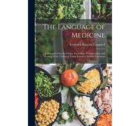The Language Of Medicine: A Manual Giving The Origin, Etymology, Pronunciation, And Meaning Of The Technical Terms Found In Medical Literature