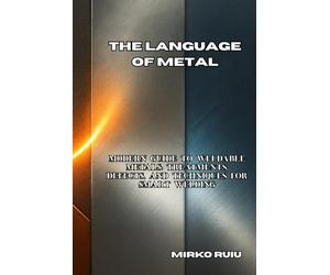 THE LANGUAGE OF METAL: Modern Guide to Weldable Metals: Treatments, Defects, and Techniques for Smart Welding