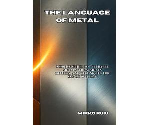 THE LANGUAGE OF METAL: Modern Guide to Weldable Metals: Treatments, Defects, and Techniques for Smart Welding