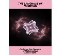 The Language Of Numbers: Exploring The Elegance Of Mathematical Abstractions