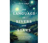 The Language of Rivers and Stars: How Nature Speaks of the Glories of God (Bible Reflections on the Natural World for Gardeners, Hikers, Bird Watchers, and Nature Lovers)
