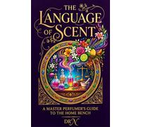 The Language of Scent: A Master Perfumer’s Guide to the Home Bench