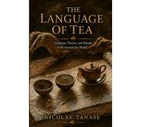 The Language of Tea: Traditions, Flavors, and Rituals from Around the World