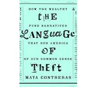 The Language of Theft: How the Wealthy Fund Narratives That Rob America of Our Common Sense