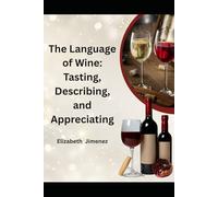 The Language of Wine: Tasting, Describing, and Appreciating