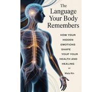 The Language Your Body Remembers: How Your Hidden Emotions Shape Your Health and Healing
