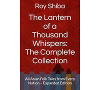The Lantern of a Thousand Whispers: The Complete Collection: All Asian Folk Tales from Every Nation - Expanded Edition