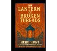 The Lantern of Broken Threads: A Workbook for Surviving Betrayal Through Parables and Rituals