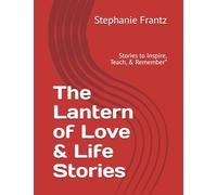The Lantern of Love & Life Stories: Stories to Inspire, Teach, & Remember”