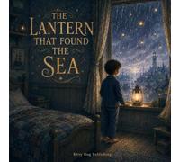 The Lantern That Found the Sea: A Dreamlike Bedtime Journey Through Floating Cities, Lantern Forests, and Oceans of Dreams