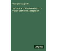 The Larch. A Practical Treatise on its Culture and General Management