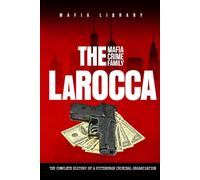 The LaRocca Mafia Crime Family: The Complete History of a Pittsburgh Criminal Organization