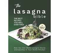 The Lasagna Bible: The Best Recipes You Will Ever Find! - Now You Can Make Lasagna Easily And Quickly In Your Home Kitchen