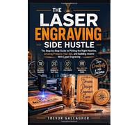 THE LASER ENGRAVING SIDE HUSTLE: The Step-by-Step Guide to Picking the Right Machine, Creating Products That Sell, and Building Income With Laser Engraving.