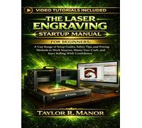 THE LASER ENGRAVING STARTUP MANUAL FOR BEGINNERS: A Vast Range of Setup Guides, Safety Tips, and Pricing Methods to Work Smarter, Master Your Craft, and Start Selling With Confidence