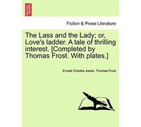 The Lass And The Lady; Or, Love's Ladder. A Tale Of Thrilling Interest. [Completed By Thomas Frost. With Plates.]