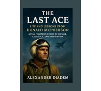 The Last Ace: Life and Lessons from Donald McPherson: Naval Fighter’s Story of Honor, Sacrifice, and Inspiration